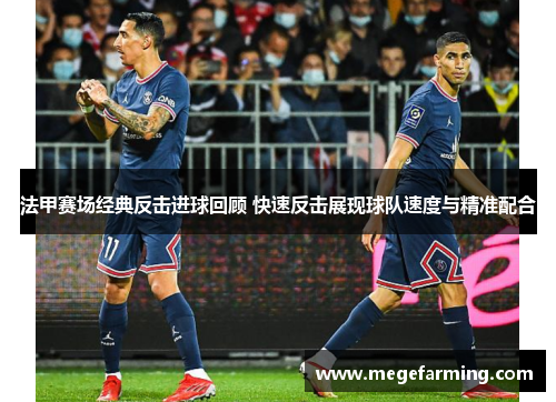 法甲赛场经典反击进球回顾 快速反击展现球队速度与精准配合