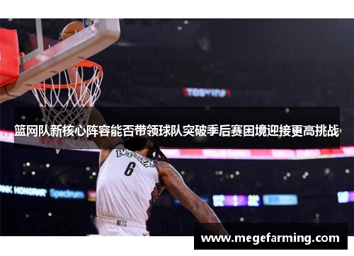 篮网队新核心阵容能否带领球队突破季后赛困境迎接更高挑战