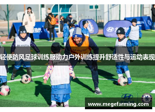 轻便防风足球训练服助力户外训练提升舒适性与运动表现