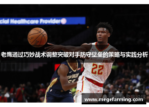 老鹰通过巧妙战术调整突破对手防守壁垒的策略与实践分析