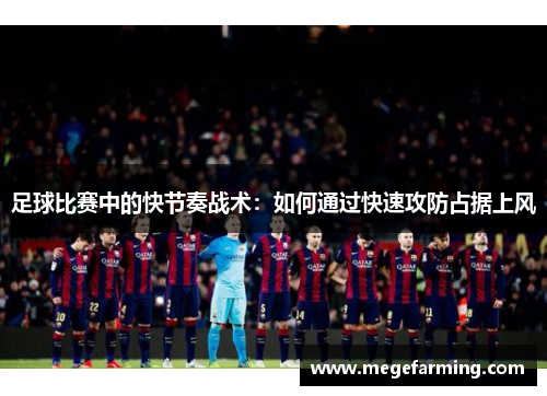 足球比赛中的快节奏战术：如何通过快速攻防占据上风